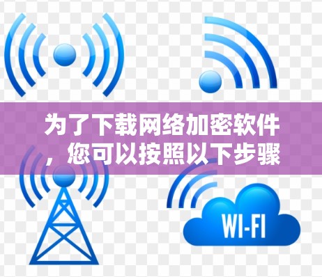 为了下载网络加密软件，您可以按照以下步骤进行