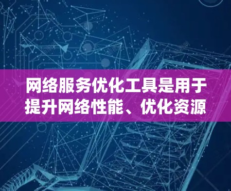 网络服务优化工具是用于提升网络性能、优化资源分配和管理的工具，主要包括Nagios、Prometheus和Kubernetes等。以下是对这些工具的详细分析
