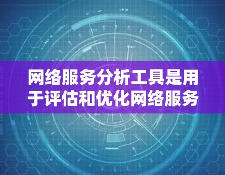 网络服务分析工具是用于评估和优化网络服务的软件，广泛应用于IT管理和网络优化。以下是逐步的学习计划