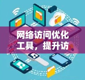 网络访问优化工具，提升访问效率，保障数据安全—223年度报告