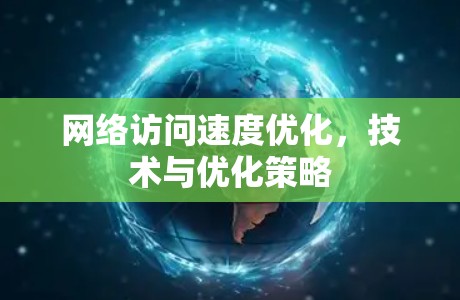 网络访问速度优化，技术与优化策略