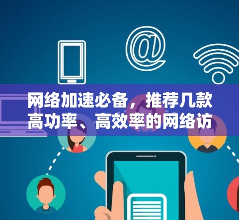 网络加速必备，推荐几款高功率、高效率的网络访问加速软件