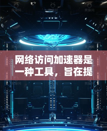 网络访问加速器是一种工具，旨在提升网络连接的性能和速度，从而缩短用户和他人之间的连接延迟。以下是详细的使用步骤和建议