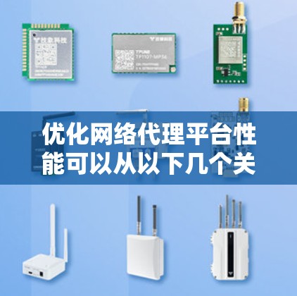 优化网络代理平台性能可以从以下几个关键方面入手