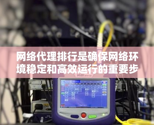 网络代理排行是确保网络环境稳定和高效运行的重要步骤，可以通过多种方法实现。以下是详细的指南
