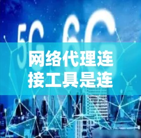 网络代理连接工具是连接不同网络设备的理想选择，适用于局域网和广域网。以下是详细的总结