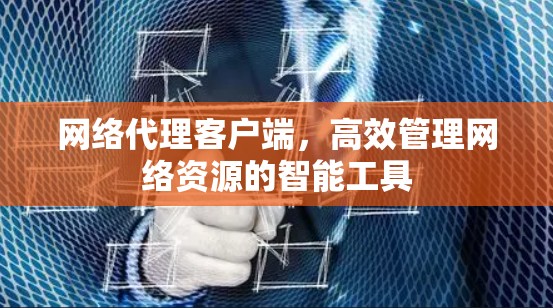网络代理客户端，高效管理网络资源的智能工具