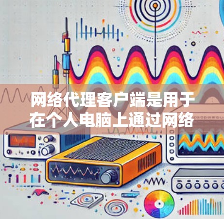 网络代理客户端是用于在个人电脑上通过网络连接到服务器来获取和发送数据的软件程序。以下是一步步的教程指南