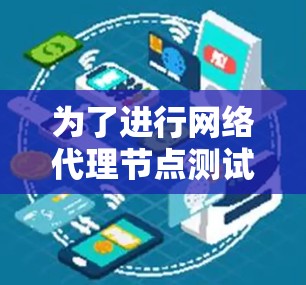 为了进行网络代理节点测试，您可以按照以下步骤操作