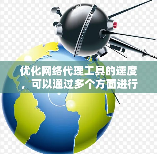 优化网络代理工具的速度，可以通过多个方面进行调整和优化。以下是一些具体的技巧和步骤