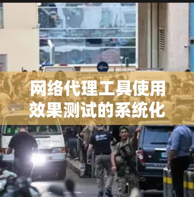 网络代理工具使用效果测试的系统化实施方案