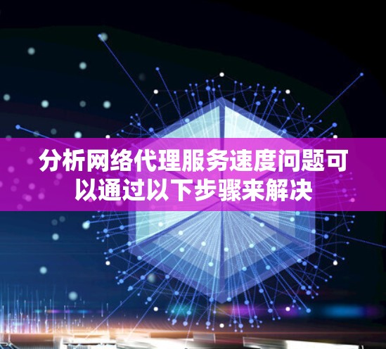 分析网络代理服务速度问题可以通过以下步骤来解决 分析网络代理服务速度问题可以通过以下步骤来解决