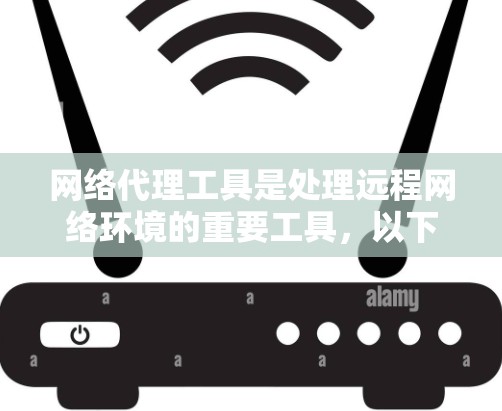 网络代理工具是处理远程网络环境的重要工具,以下是详细的使用步骤和信息 网络代理工具是处理远程网络环境的重要工具,以下是详细的使用步骤和信息