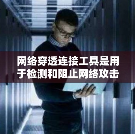 网络穿透连接工具是用于检测和阻止网络攻击的现代化安全工具,涵盖多个关键方面 网络穿透连接工具是用于检测和阻止网络攻击的现代化安全工具,涵盖多个关键方面