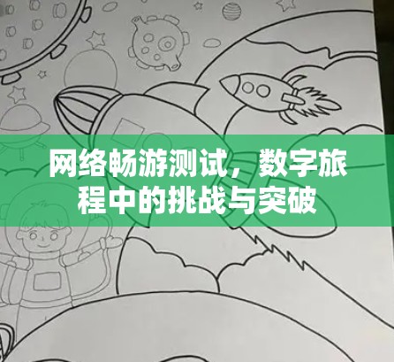 网络畅游测试,数字旅程中的挑战与突破 网络畅游测试,数字旅程中的挑战与突破