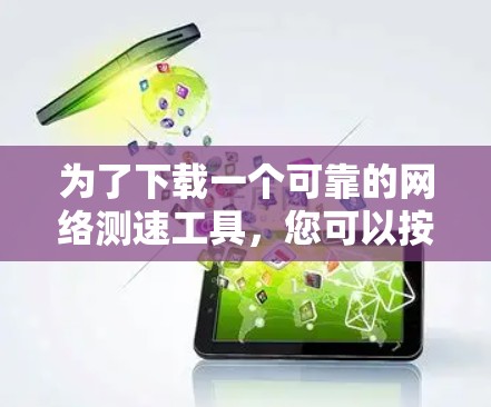 为了下载一个可靠的网络测速工具,您可以按照以下步骤进行 为了下载一个可靠的网络测速工具,您可以按照以下步骤进行