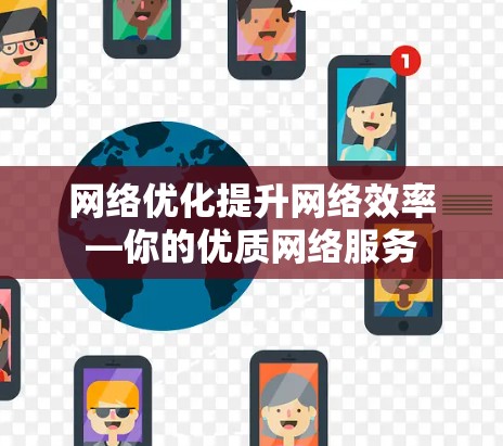 网络优化提升网络效率—你的优质网络服务 网络优化提升网络效率—你的优质网络服务