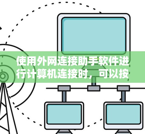 使用外网连接助手软件进行计算机连接时，可以按照以下步骤进行操作
