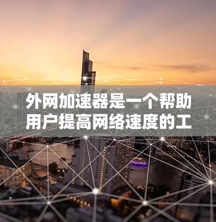 外网加速器是一个帮助用户提高网络速度的工具，通常用于在互联网上访问大量网站和资源。以下是226年外网加速器的推荐列表，涵盖了多种功能和需求