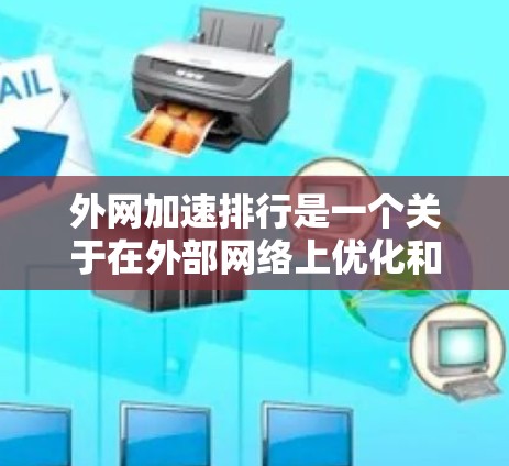 外网加速排行是一个关于在外部网络上优化和加速网络性能的工具推荐列表。以下是一些常见的外网加速软件推荐，涵盖了价格、功能、可靠性等方面