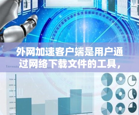 外网加速客户端是用户通过网络下载文件的工具，通常包括压缩、解压、优化等功能。以下是使用外网加速客户端的详细步骤