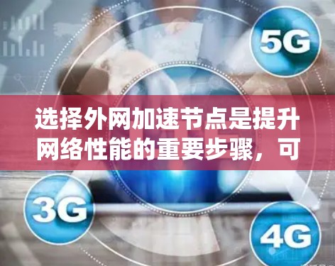选择外网加速节点是提升网络性能的重要步骤，可以通过以下系统化的方法进行