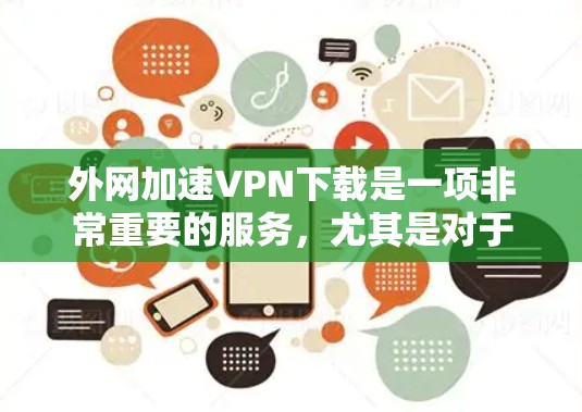 外网加速VPN下载是一项非常重要的服务，尤其是对于需要快速下载视频、文件或实时直播内容的人来说。以下是一些建议和步骤，帮助您高效地下载外网加速VPN内容