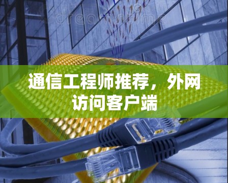 通信工程师推荐，外网访问客户端