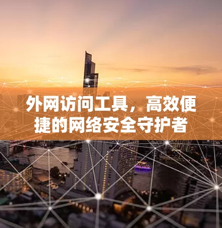 外网访问工具，高效便捷的网络安全守护者