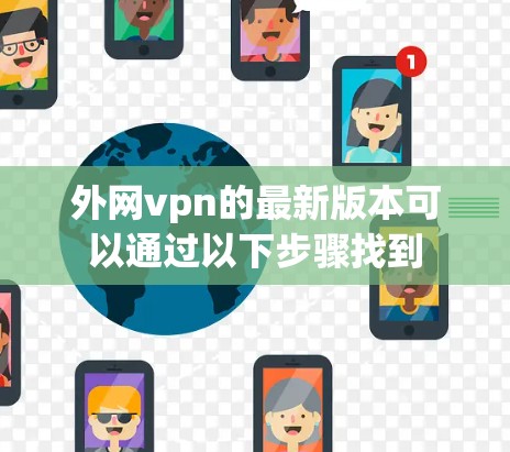 外网vpn的最新版本可以通过以下步骤找到