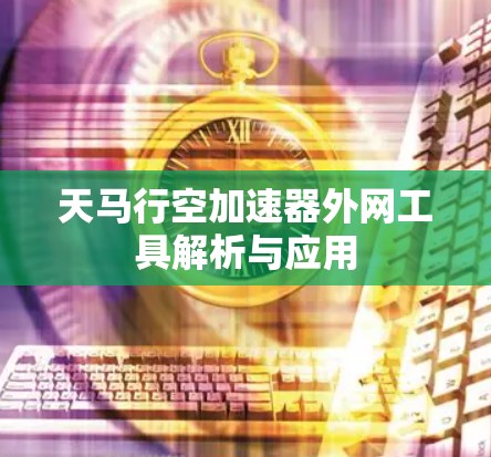 天马行空加速器外网工具解析与应用