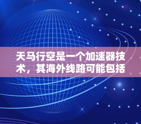 天马行空是一个加速器技术，其海外线路可能包括多个型号和版本，每个型号可能在不同的国家或地区运营。以下是一些可能涉及的海外加速器或加速装置信息