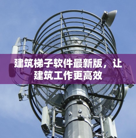 建筑梯子软件最新版，让建筑工作更高效