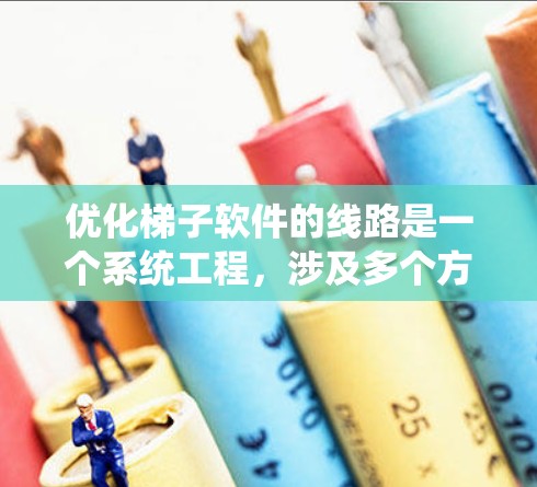 优化梯子软件的线路是一个系统工程，涉及多个方面，以下是一步步的优化建议