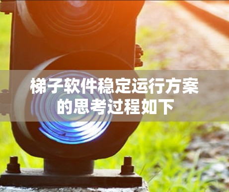梯子软件稳定运行方案的思考过程如下