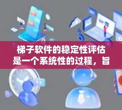 梯子软件的稳定性评估是一个系统性的过程，旨在确保软件在运行时不会出现崩溃、内存不足、资源泄漏等问题。以下是关于梯子软件稳定性评估的关键点