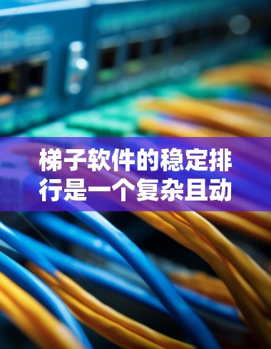 梯子软件的稳定排行是一个复杂且动态的话题，因为它依赖于多方面因素。以下是一些考虑梯子软件稳定性的关键因素